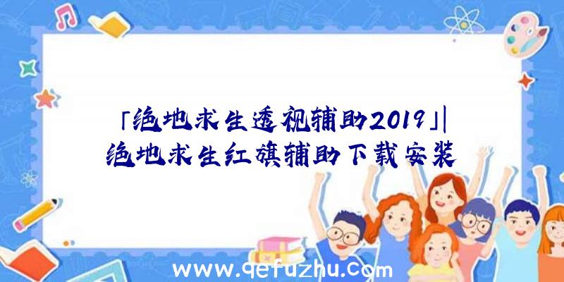 「绝地求生透视辅助2019」|绝地求生红旗辅助下载安装